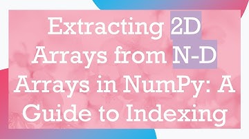 Extracting 2D Arrays from N-D Arrays in NumPy: A Guide to Indexing