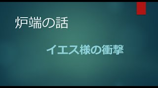 2022年2月23日 【炉端の話】イエス様の衝撃