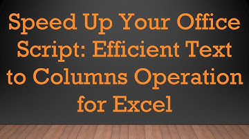 Speed Up Your Office Script: Efficient Text to Columns Operation for Excel