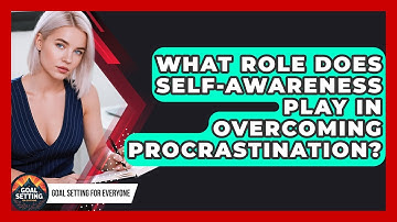 What Role Does Self-Awareness Play in Overcoming Procrastination? | Goal Setting For Everyone News