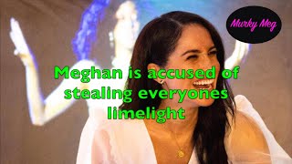 Meghan is accused of Stealing Everyones Limelight