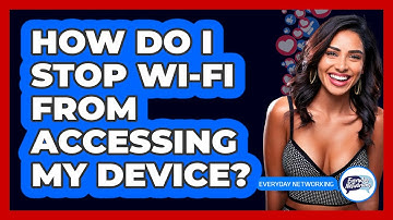 How Do I Stop Wi-Fi From Accessing My Device?