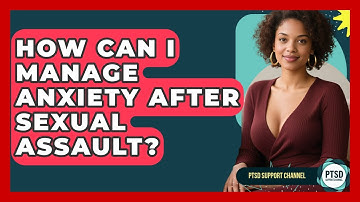 How Can I Manage Anxiety After Sexual Assault? - PTSD Support Channel