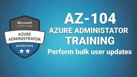 Az 104 Microsoft Azure Administrator - Perform bulk user updates