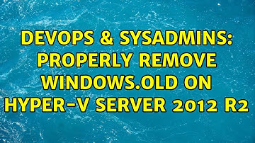 DevOps & SysAdmins: Properly remove windows.old on Hyper-V Server 2012 R2 (2 Solutions!!)