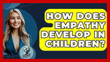 How Does Empathy Develop In Children? - Philosophy Beyond