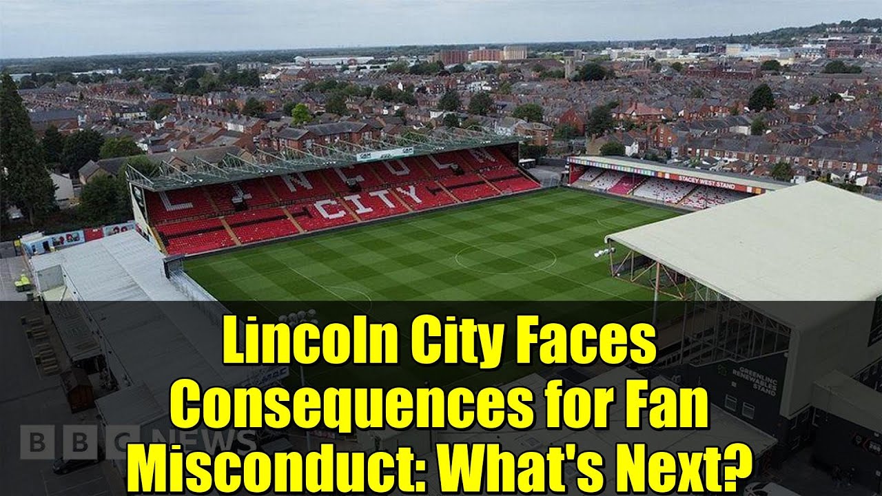 Lincoln City Faces Consequences for Fan Misconduct: What's Next?