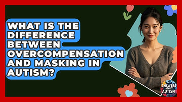 What Is The Difference Between Overcompensation And Masking In Autism? - Answers About Autism