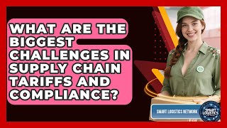 What Are The Biggest Challenges In Supply Chain Tariffs And Compliance? - Smart Logistics Network