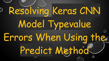 Resolving Keras CNN Model Typevalue Errors When Using the Predict Method