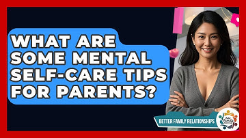 What Are Some Mental Self-care Tips For Parents? - Better Family Relationships