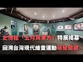 史博館「五月與東方」特展揭幕 回溯台灣現代繪畫運動萌發關鍵【央廣新聞】