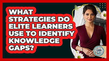What Strategies Do Elite Learners Use To Identify Knowledge Gaps? - Learn As An Adult
