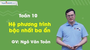 Hệ phương trình bậc nhất ba ẩn – Môn Toán 10 (Cơ bản & Nâng Cao) – GV: Ngô Văn Toản
