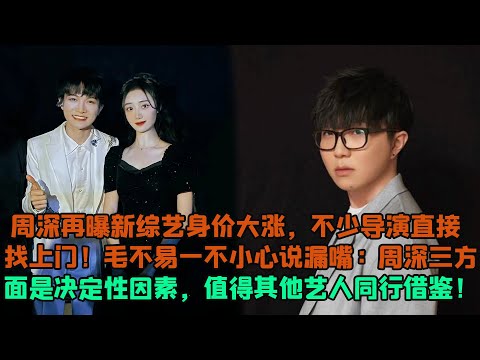 周深再曝新綜藝身價大漲，不少導演直接找上門！毛不易一不小心說漏嘴：周深三方面是決定性因素，值得其他藝人同行借鑒！