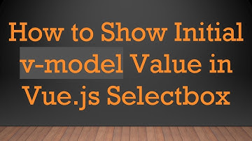 How to Show Initial v-model Value in Vue.js Selectbox