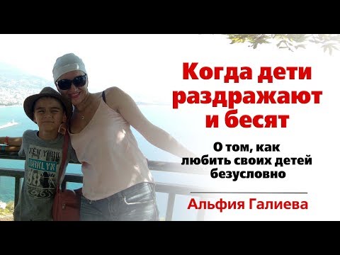 КОГДА ДЕТИ РАЗДРАЖАЮТ И БЕСЯТ. О ТОМ, КАК БЕЗУСЛОВНО ЛЮБИТЬ СВОЕГО РЕБЕНКА
