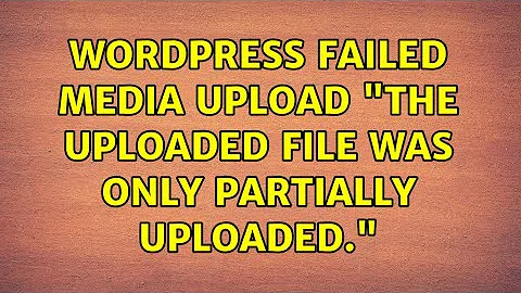 Wordpress: Failed media upload: "The uploaded file was only partially uploaded." (5 Solutions!!)