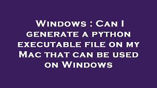 Windows : Can I generate a python executable file on my Mac that can be used on Windows