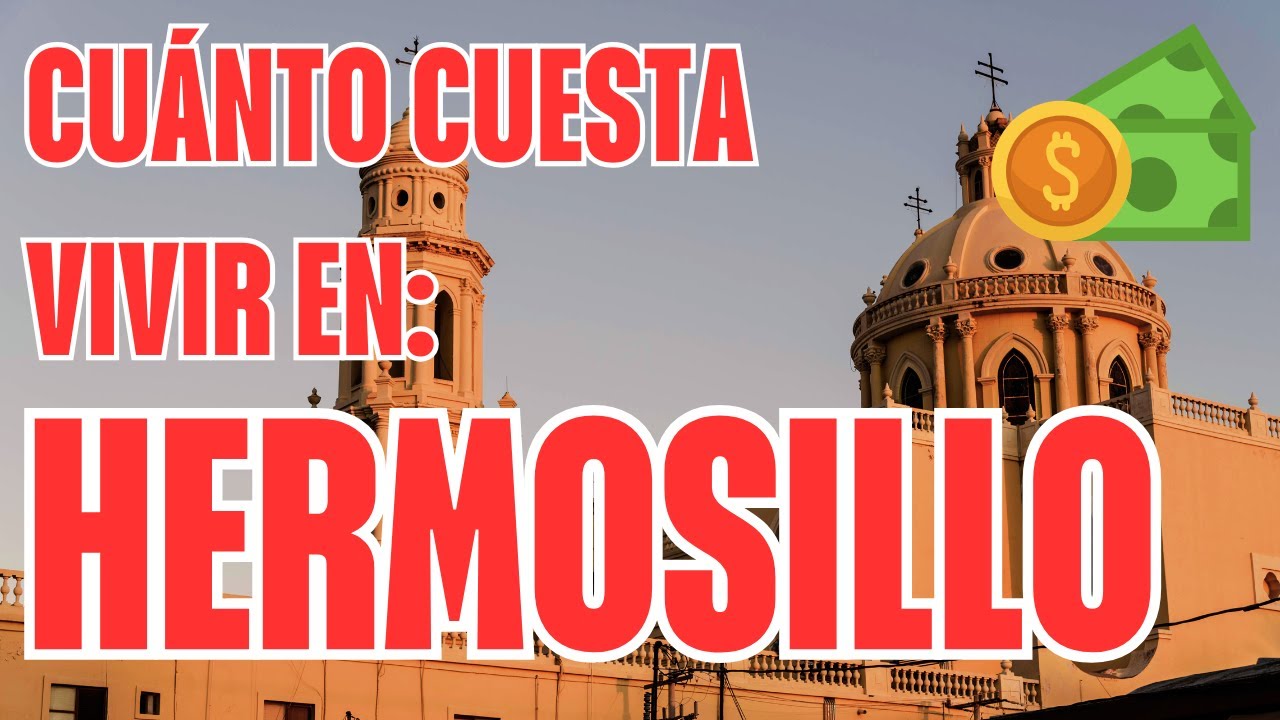 CUÁNTO CUESTA VIVIR EN HERMOSILLO, SONORA EN 2025.
