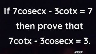 If 7cosecx - 3cotx = 7, then prove that 7cotx - 3cosecx = 3.