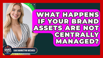 What Happens If Your Brand Assets Are Not Centrally Managed? - Saas Marketing Wizards