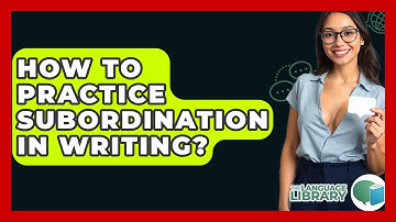 How To Practice Subordination In Writing? - The Language Library