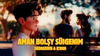 Aman bolşy süigenim - Sadraddin & I'LHAN