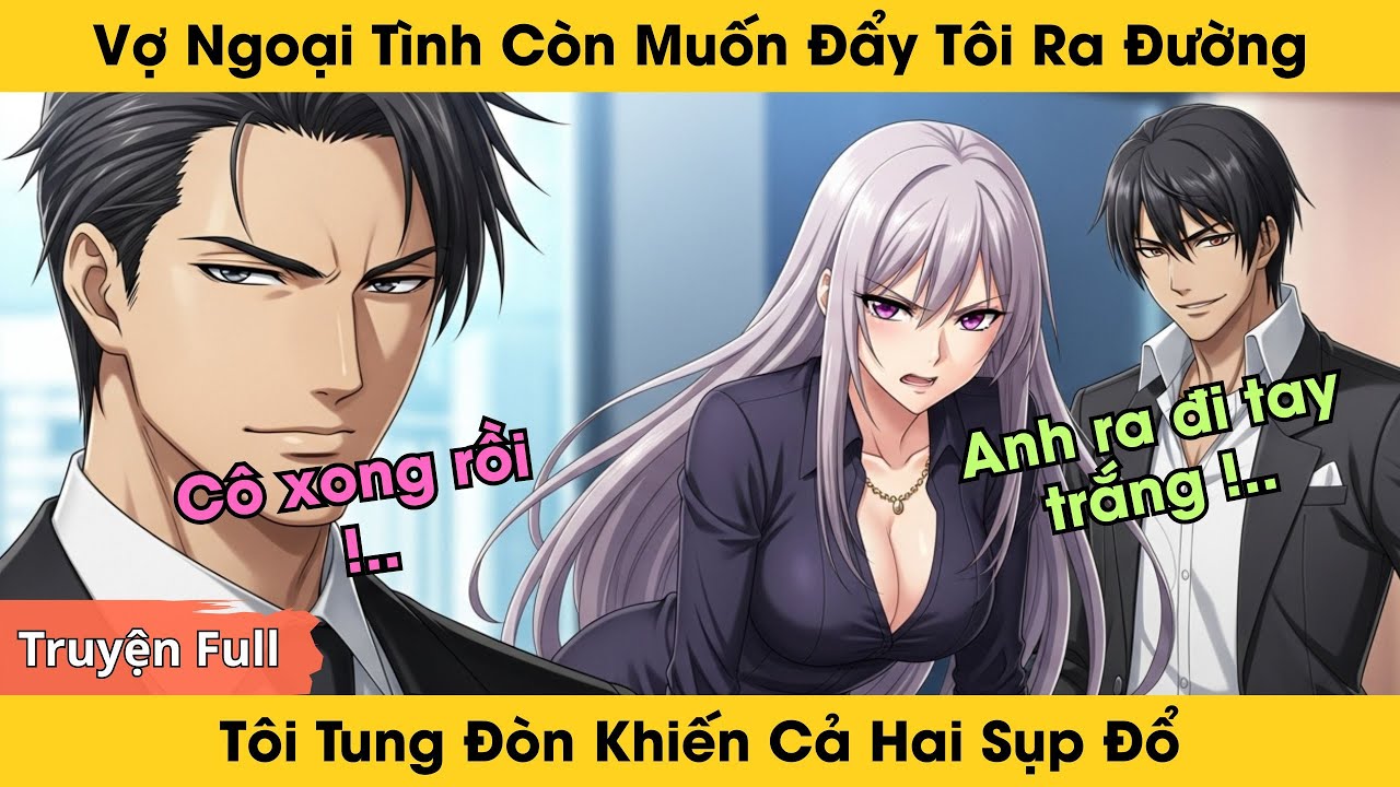 Vợ Ngoại Tình Với Kẻ Lừa Đảo Còn Muốn Đẩy Tôi Ra Đường Tay Trắng, Tôi Khiến Cả Hai Sụp Đổ