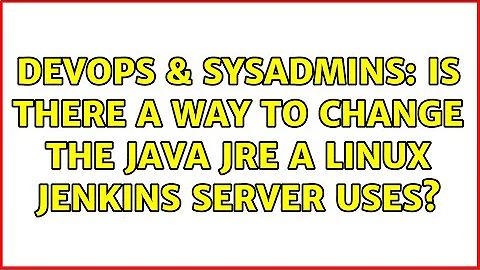 DevOps & SysAdmins: Is there a way to change the java JRE a linux Jenkins server uses?