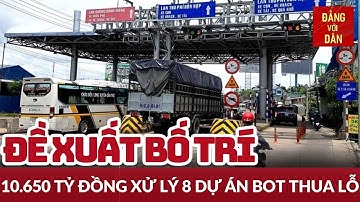 Kiến nghị Chính phủ xử lý 8 dự án BOT thua lỗ | Tin tức KINH TẾ | Đảng với Dân
