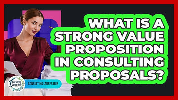 What Is A Strong Value Proposition In Consulting Proposals? - Consulting Career Hub