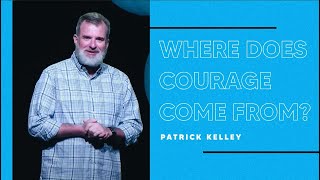 Where Does Courage Come From? - Patrick Kelley