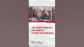 THỦ TƯỚNG CHÍNH PHỦ CÁC NHIỆM KỲ (TỪ NĂM 1945 ĐẾN NAY) - PLO