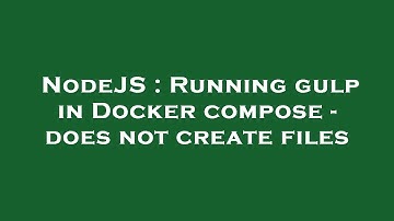 NodeJS : Running gulp in Docker compose - does not create files