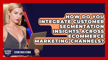 How Do You Integrate Customer Segmentation Insights Across Ecommerce Marketing Channels?