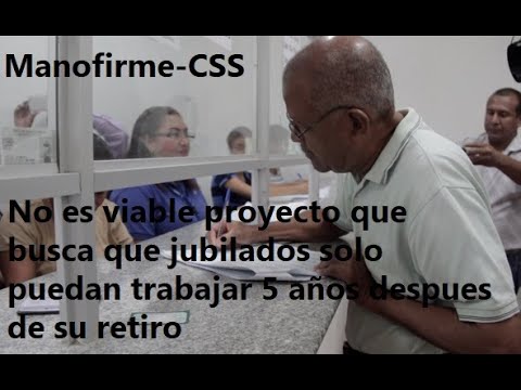 Limitar trabajar cinco años después de la jubilación no es conveniente dice Manofirme de la CSS