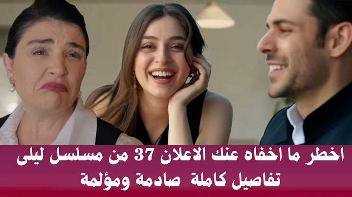 مسلسل ليلى الحلقة 37 اخطر ما اخفاه عنك الاعلان عنك تفاصيل كاملة صادمة ومؤلمة