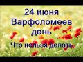 24 июня-ДЕНЬ ВАРФОЛОМЕЯ. Что нельзя делать. Народные приметы