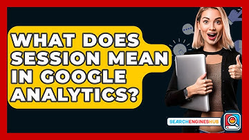 What Does Session Mean In Google Analytics? - SearchEnginesHub.com
