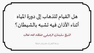 هل القيام للذهاب إلى دورة المياه أثناء الأذان فيه تشبه بالشيطان؟ - الشيخ سليمان الرحيلي