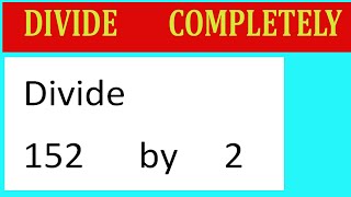 Divide     152      by     2  Divide   completely