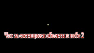 Что за светящиеся объекты в небе 2!?