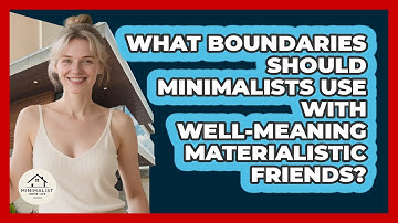 What Boundaries Should Minimalists Use With Well-meaning Materialistic Friends?