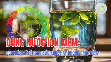 Dùng nước ion kiềm: Có thực sự tốt cho sức khỏe hay không cần thiết? | Dinh Dưỡng & Sức Khỏe