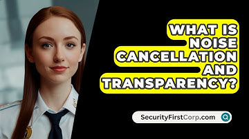 What Is Noise Cancellation And Transparency? - SecurityFirstCorp.com