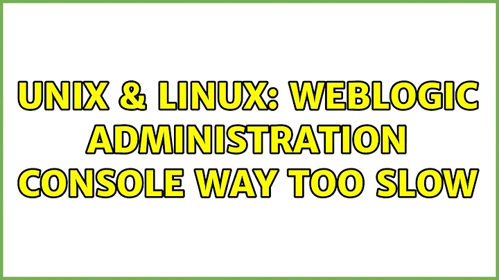 Unix & Linux: Weblogic administration console way too slow