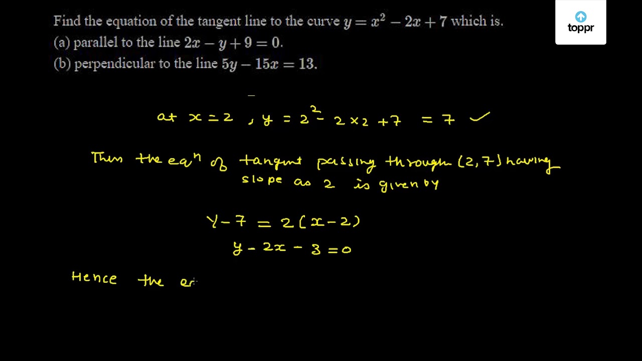 Find The Equation Of The Tangent Line To The Curve Y X 2 2x 7 Which Is A Parallel To The Line 2x Y 9 0 B Perpendicular To The Line 5y 15x 13