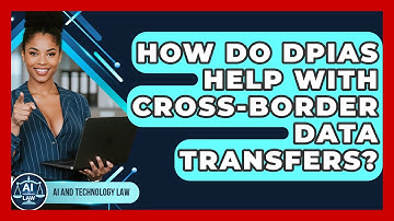 How Do DPIAs Help With Cross-Border Data Transfers? - AI and Technology Law