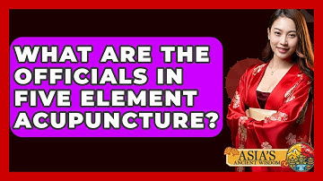 What Are The Officials In Five Element Acupuncture? - Asia